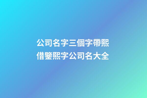 公司名字三個字帶熙 借鑒熙字公司名大全-第1張-公司起名-玄機派